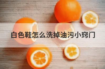 白色鞋怎么洗掉油污小窍门