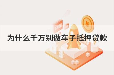 为什么千万别做车子抵押贷款