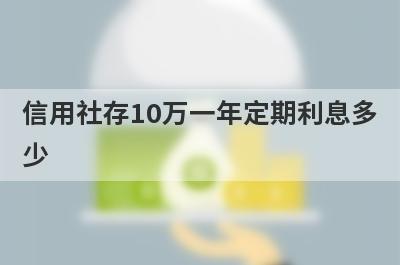信用社存10万一年定期利息多少?怎么计算的?