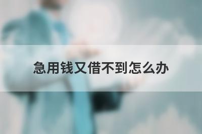 急用钱又借不到怎么办?缺钱又借不到的方法