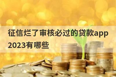 征信烂了审核必过的贷款app
2023有哪些
