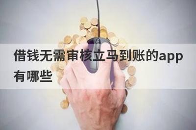 借钱无需审核立马到账的app有哪些?盘点5个免审核到账快的借钱app