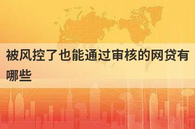 被风控了也能通过审核的网贷有哪些?盘点5个网贷太多被风控也能下款的口子