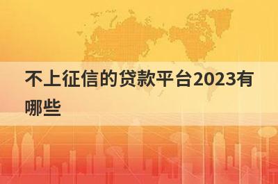 不上征信的贷款平台2023有哪些?盘点5个不看征信不上征信的平台