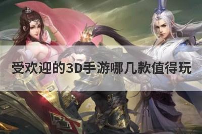 受欢迎的3D手游哪几款值得玩