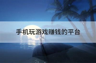 手机玩游戏赚钱的平台？那些说在手机玩游戏能赚钱的是真的吗？