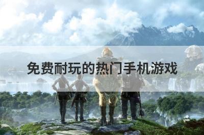免费耐玩的热门手机游戏 比较喜欢的免费游戏有哪些