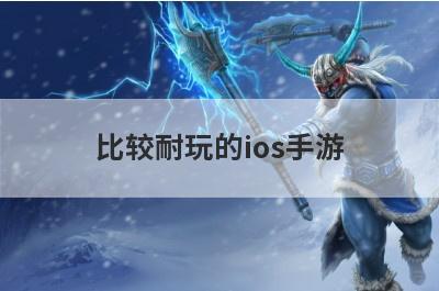 比较耐玩的ios手游(比较好玩的ios手游)