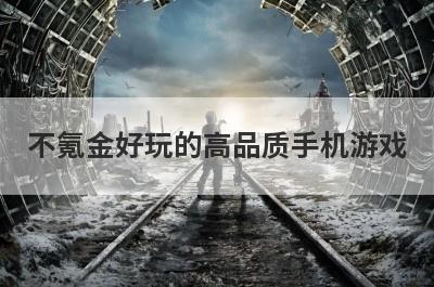 不氪金好玩的高品质手机游戏(不氪金好玩的高品质手机游戏有哪些)