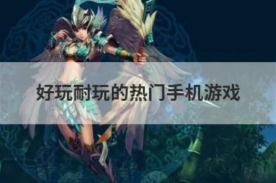 好玩耐玩的热门手机游戏，好玩耐玩的热门手机游戏推荐