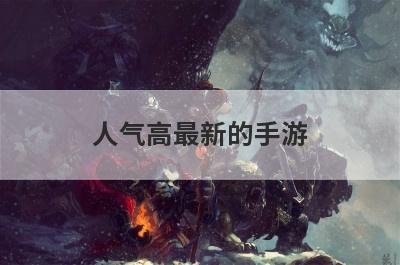 人气高最新的手游 人气高最新的手游推荐