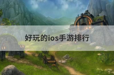 好玩的ios手游排行(好玩的苹果小游戏)