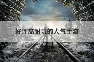 好评高耐玩的人气手游？好评率高的手游？