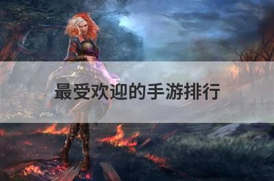 最受欢迎的手游排行(最受欢迎手游排行榜)