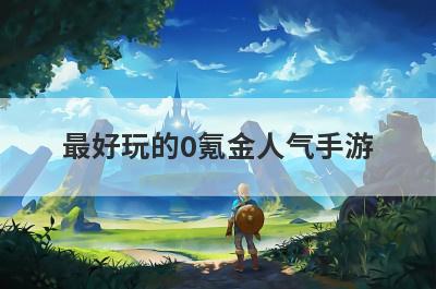 最好玩的0氪金人气手游(最好玩的0氪金人气手游排名)