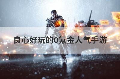 良心好玩的0氪金人气手游(有什么好玩的手游推荐)