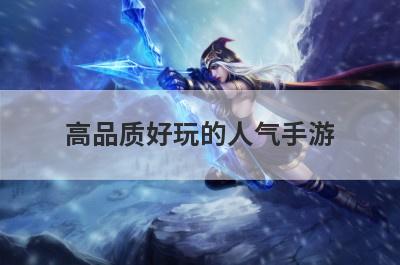 高品质好玩的人气手游(高品质好玩的人气手游推荐)
