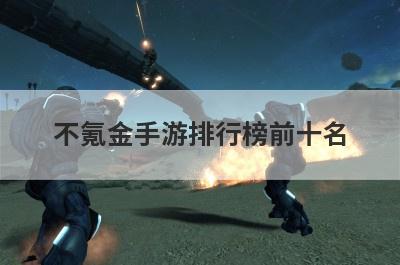 不氪金手游排行榜前十名，适合平民玩家长期玩的手游
