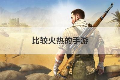 比较火热的手游(比较火爆的手游)