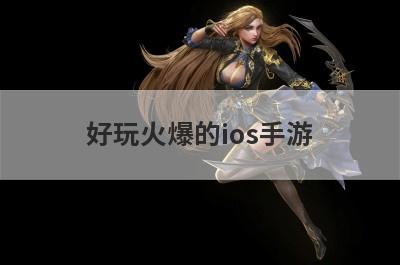 好玩火爆的ios手游，好玩火爆的ios手游推荐