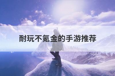 耐玩不氪金的手游推荐，十大良心不氪金武侠手游排行榜