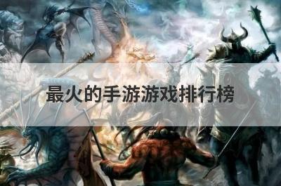 最火的手游游戏排行榜？最火的手游游戏排行榜名字？