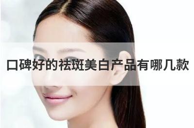 口碑好的祛斑美白产品有哪几款
