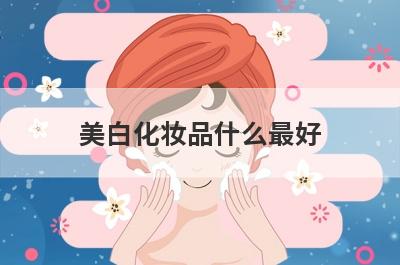 美白化妆品什么最好？377化妆品什么牌子好？