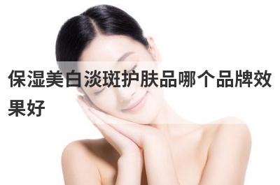 保湿美白淡斑护肤品哪个品牌效果好