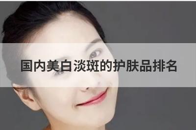 国内美白淡斑的护肤品排名(韩熙贞臻白祛斑霜有效果吗)
