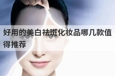 好用的美白祛斑化妆品哪几款值
得推荐
