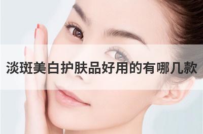 淡斑美白护肤品好用的有哪几款？淡斑美白护肤品好用的有哪几款品牌？