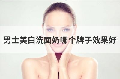 男士美白洗面奶哪个牌子效果好，男士美白洗面奶哪个牌子效果好知乎