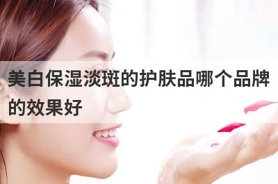 美白保湿淡斑的护肤品哪个品牌的效果好