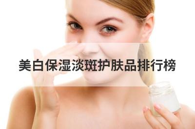 美白保湿淡斑护肤品排行榜
