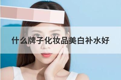 什么牌子化妆品美白补水好？使哪个牌子化妆品美白效果最快最明显而且不会反弹？