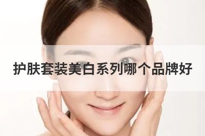 护肤套装美白系列哪个品牌好