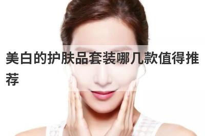 美白的护肤品套装哪几款值得推
荐
