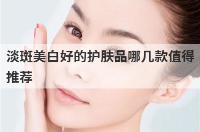 淡斑美白好的护肤品哪几款值得推荐 皮肤暗黄有斑十大护肤品