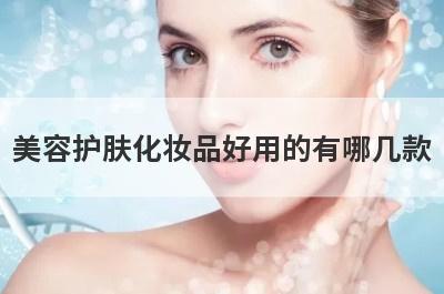 美容护肤化妆品好用的有哪几款，美容护肤化妆品好用的有哪几款呢