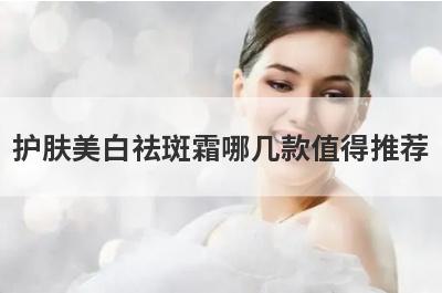 护肤美白祛斑霜哪几款值得推荐(十大淡斑最好的护肤品)