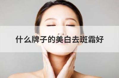 什么牌子的美白去斑霜好 什么牌子的美白去斑霜好用