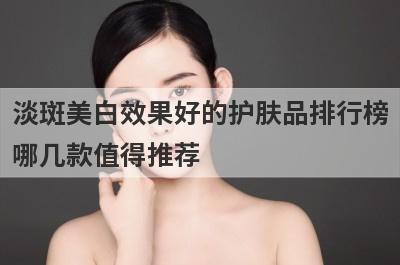 淡斑美白效果好的护肤品排行榜
哪几款值得推荐
