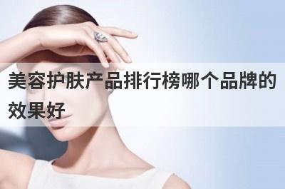 美容护肤产品排行榜哪个品牌的
效果好

