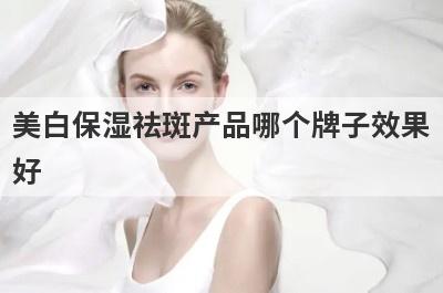 美白保湿祛斑产品哪个牌子效果好