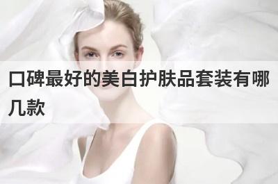 口碑最好的美白护肤品套装有哪
几款
