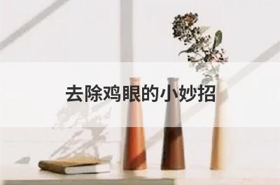 去除鸡眼的小妙招(怎么正确的去除鸡眼)