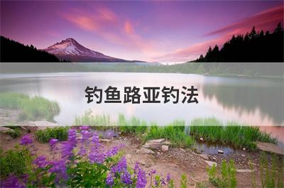 钓鱼路亚钓法 钓鱼路亚钓法视频
