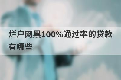 烂户网黑100%通过率的贷款有哪些？这5个贷款容易通过