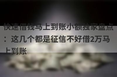 快速借钱马上到账小额独家盘点：这几个都是征信不好借2万马上到账